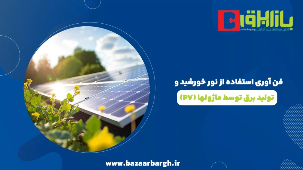 فن آوری استفاده از نور خورشید و تولید برق توسط ماژولها (PV)