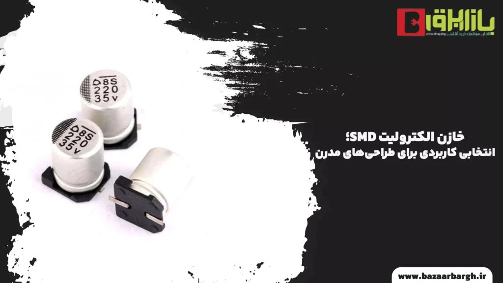 خازن الکترولیت SMD؛ انتخابی کاربردی برای طراحی‌های مدرن