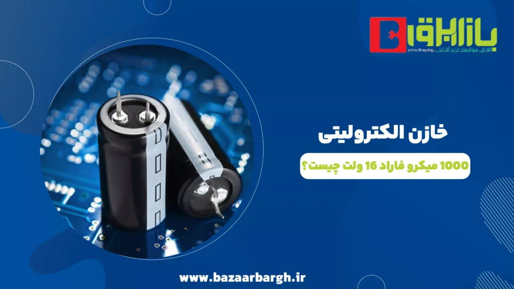 خازن الکترولیتی 1000 میکرو فاراد 16 ولت چیست؟